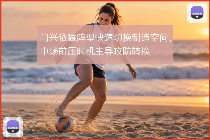 门兴依靠阵型快速切换制造空间，中场前压时机主导攻防转换