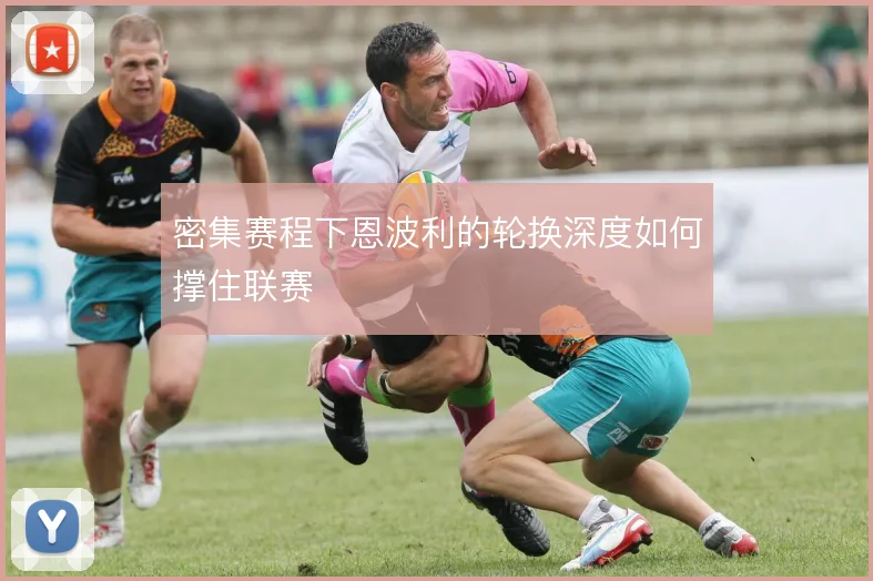 密集赛程下恩波利的轮换深度如何撑住联赛