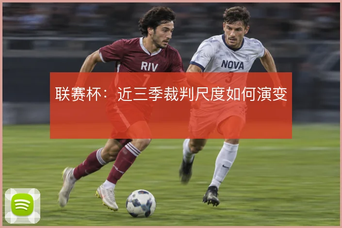 联赛杯:近三季裁判尺度如何演变