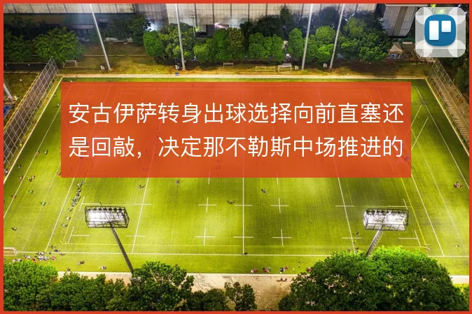 安古伊萨转身出球选择向前直塞还是回敲，决定那不勒斯中场推进的节奏