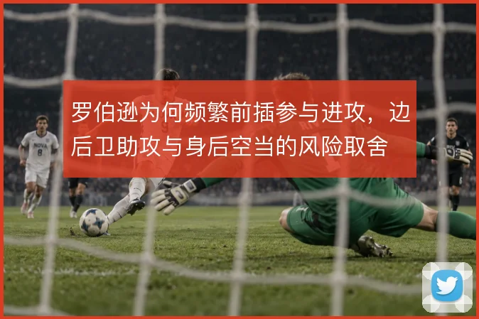 罗伯逊为何频繁前插参与进攻，边后卫助攻与身后空当的风险取舍