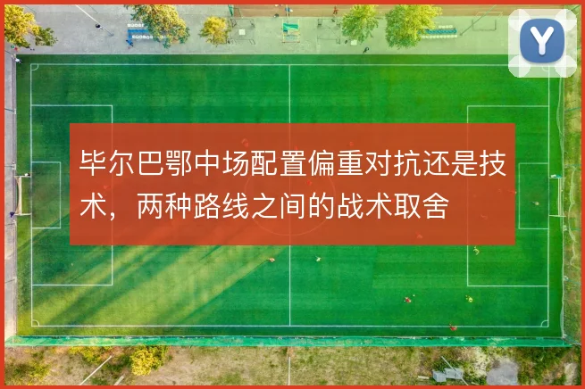 毕尔巴鄂中场配置偏重对抗还是技术，两种路线之间的战术取舍