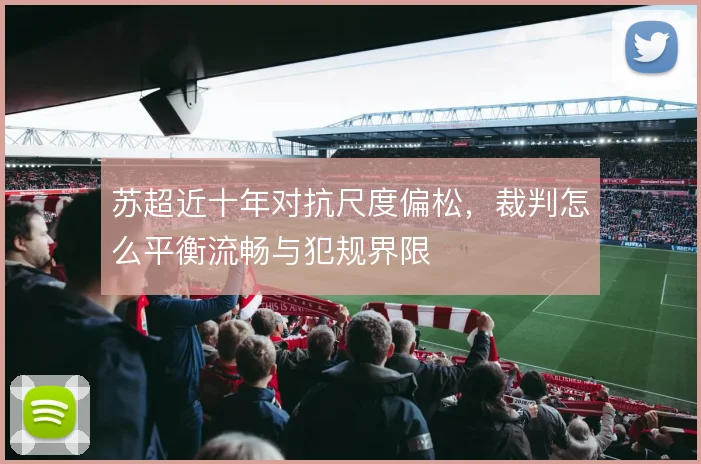 苏超近十年对抗尺度偏松，裁判怎么平衡流畅与犯规界限