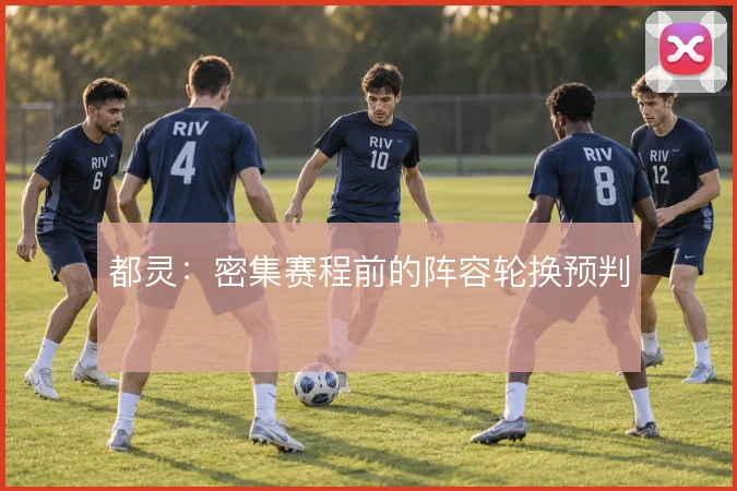 都灵:密集赛程前的阵容轮换预判