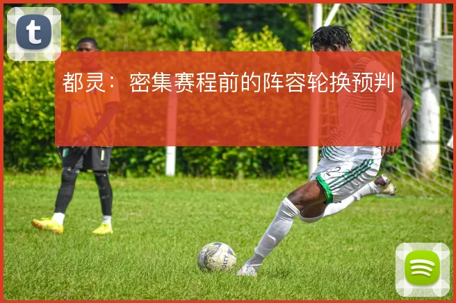 都灵：密集赛程前的阵容轮换预判