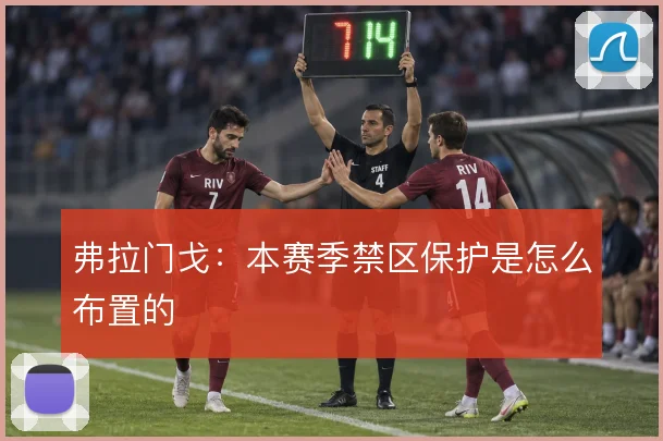 弗拉门戈：本赛季禁区保护是怎么布置的