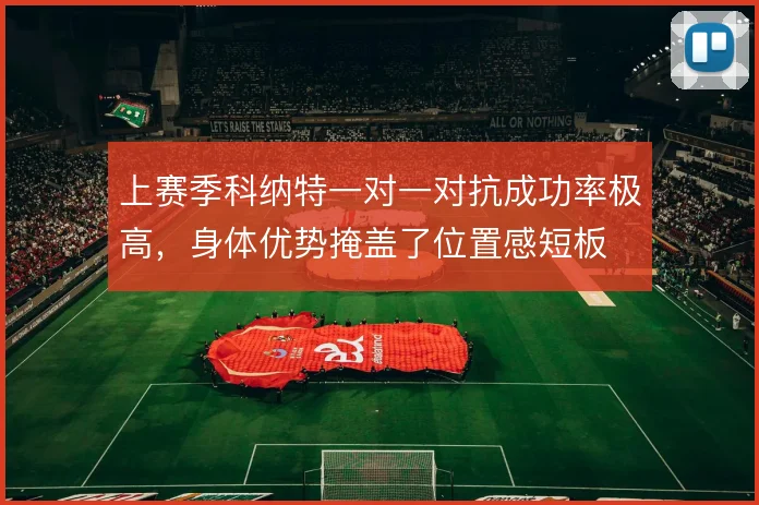 上赛季科纳特一对一对抗成功率极高，身体优势掩盖了位置感短板