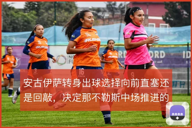 安古伊萨转身出球选择向前直塞还是回敲,决定那不勒斯中场推进的节奏