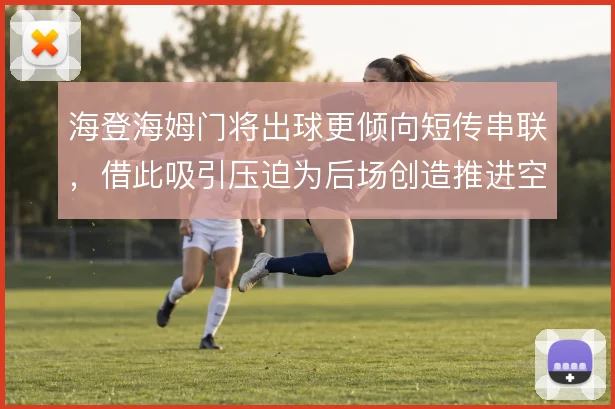海登海姆门将出球更倾向短传串联，借此吸引压迫为后场创造推进空间