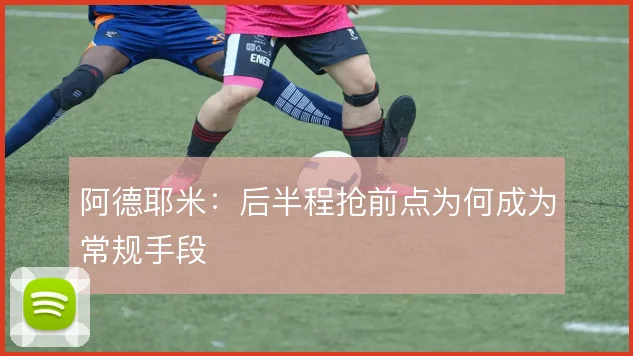 阿德耶米：后半程抢前点为何成为常规手段
