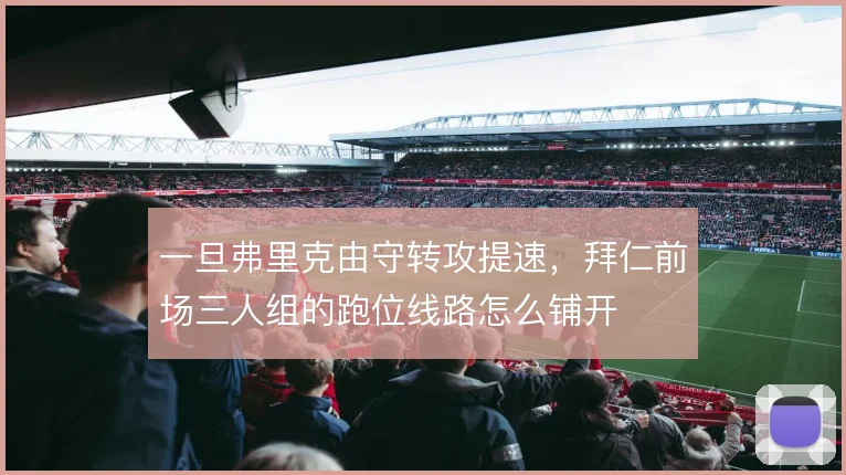 一旦弗里克由守转攻提速，拜仁前场三人组的跑位线路怎么铺开