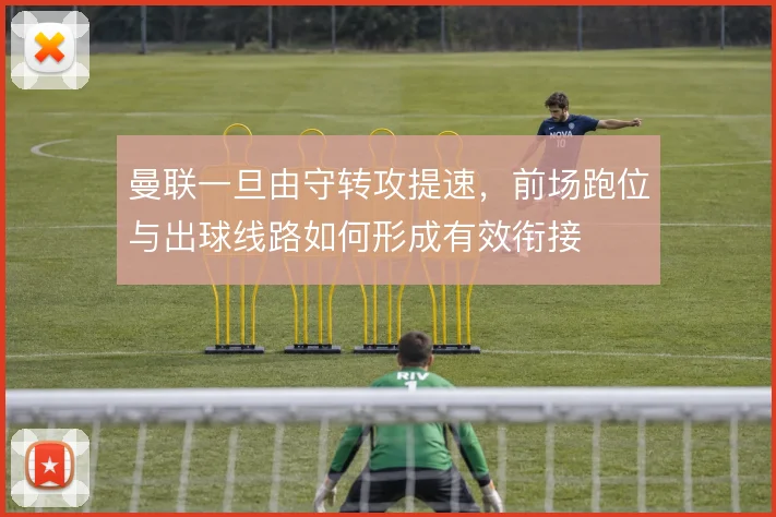 曼联一旦由守转攻提速,前场跑位与出球线路如何形成有效衔接