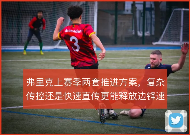 弗里克上赛季两套推进方案，复杂传控还是快速直传更能释放边锋速度