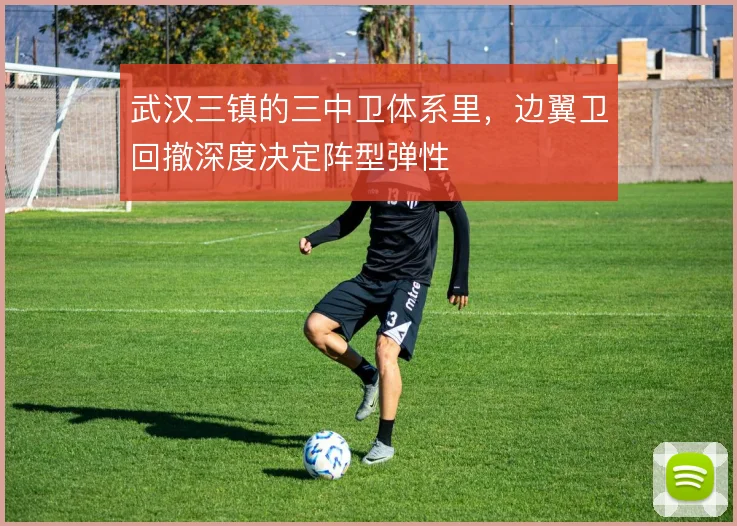 武汉三镇的三中卫体系里，边翼卫回撤深度决定阵型弹性