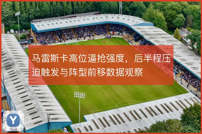 马雷斯卡高位逼抢强度，后半程压迫触发与阵型前移数据观察
