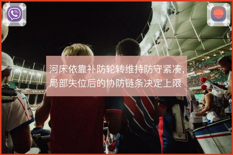河床依靠补防轮转维持防守紧凑，局部失位后的协防链条决定上限