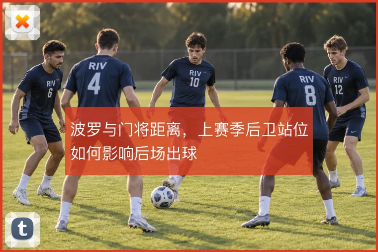 波罗与门将距离，上赛季后卫站位如何影响后场出球