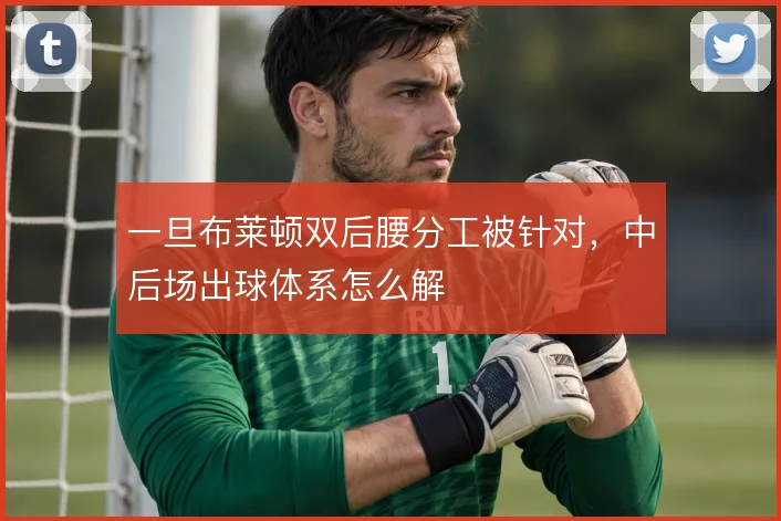 一旦布莱顿双后腰分工被针对，中后场出球体系怎么解