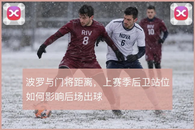 波罗与门将距离，上赛季后卫站位如何影响后场出球