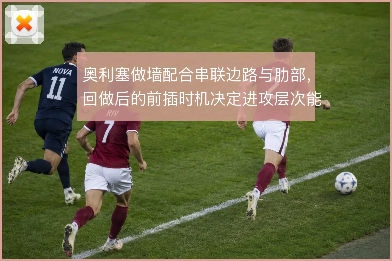 奥利塞做墙配合串联边路与肋部,回做后的前插时机决定进攻层次能否打穿