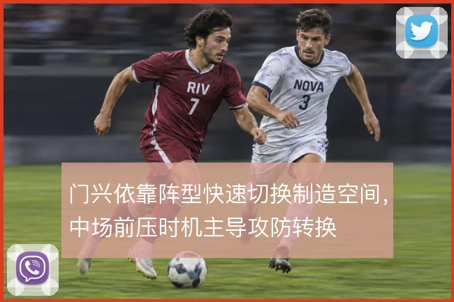 门兴依靠阵型快速切换制造空间，中场前压时机主导攻防转换