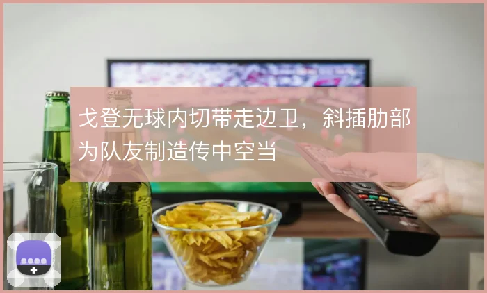 戈登无球内切带走边卫，斜插肋部为队友制造传中空当
