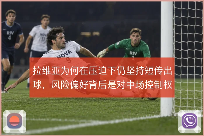 拉维亚为何在压迫下仍坚持短传出球，风险偏好背后是对中场控制权的争夺