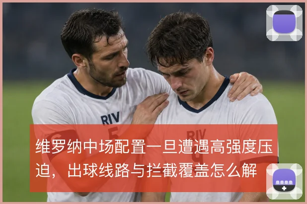 维罗纳中场配置一旦遭遇高强度压迫，出球线路与拦截覆盖怎么解