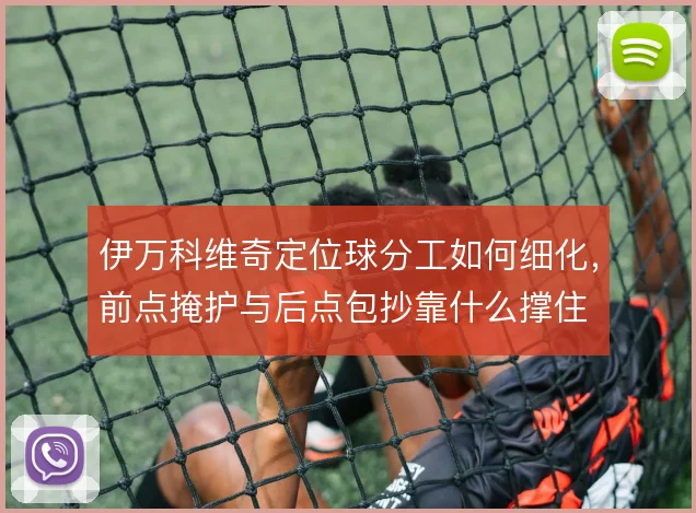 伊万科维奇定位球分工如何细化，前点掩护与后点包抄靠什么撑住