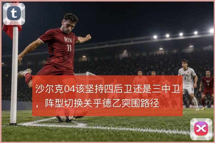沙尔克04该坚持四后卫还是三中卫，阵型切换关乎德乙突围路径