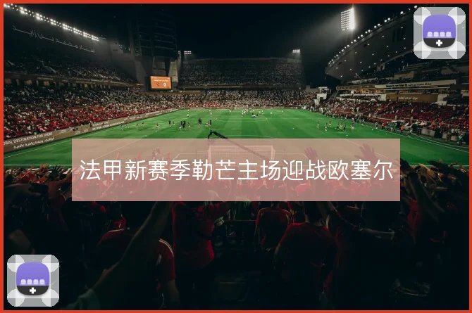 法甲新赛季勒芒主场迎战欧塞尔