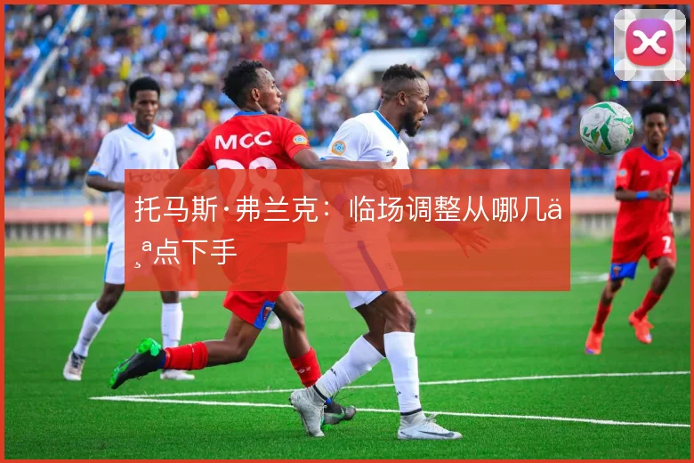 托马斯·弗兰克:临场调整从哪几个点下手