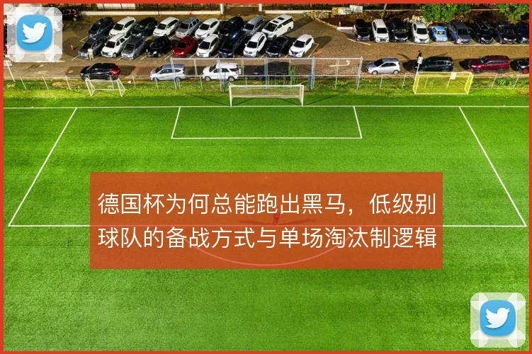 德国杯为何总能跑出黑马，低级别球队的备战方式与单场淘汰制逻辑