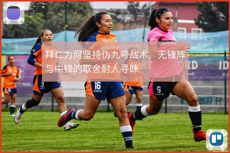 拜仁为何坚持伪九号战术,无锋阵与中锋的取舍耐人寻味
