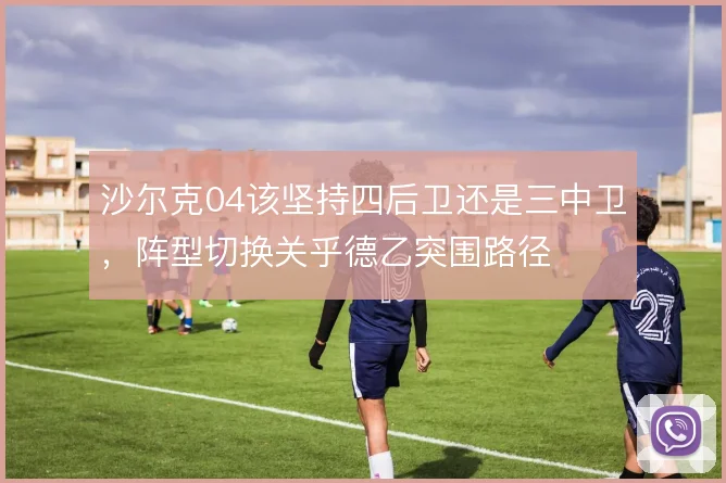 沙尔克04该坚持四后卫还是三中卫，阵型切换关乎德乙突围路径