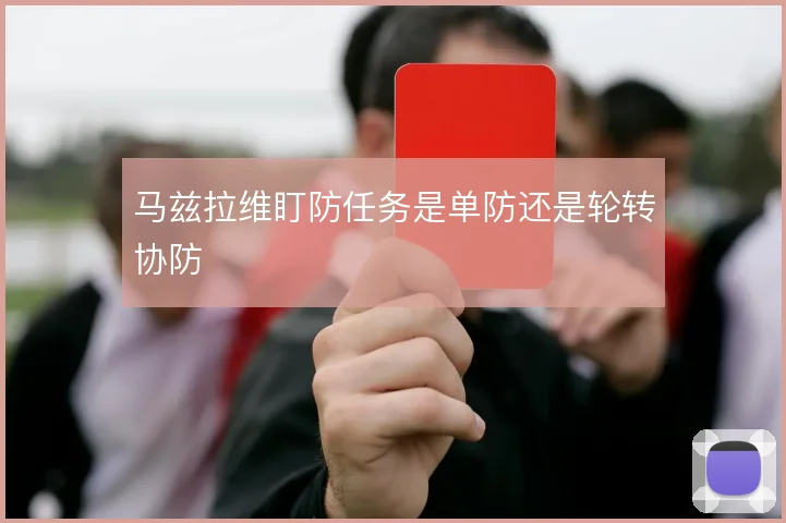 马兹拉维盯防任务是单防还是轮转协防