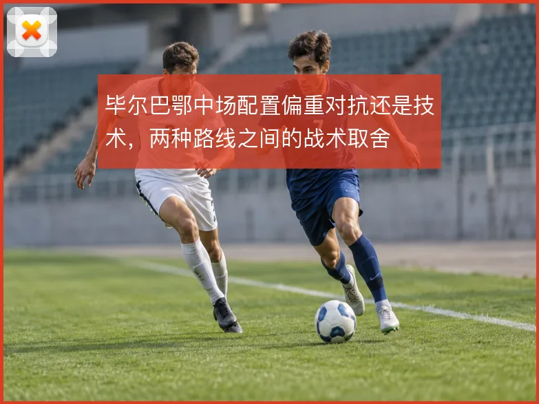 毕尔巴鄂中场配置偏重对抗还是技术，两种路线之间的战术取舍