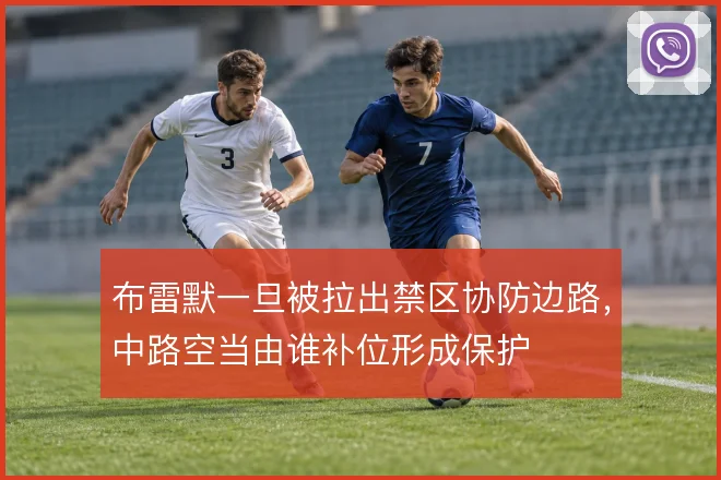 布雷默一旦被拉出禁区协防边路,中路空当由谁补位形成保护