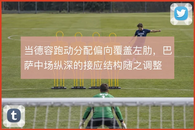 当德容跑动分配偏向覆盖左肋，巴萨中场纵深的接应结构随之调整