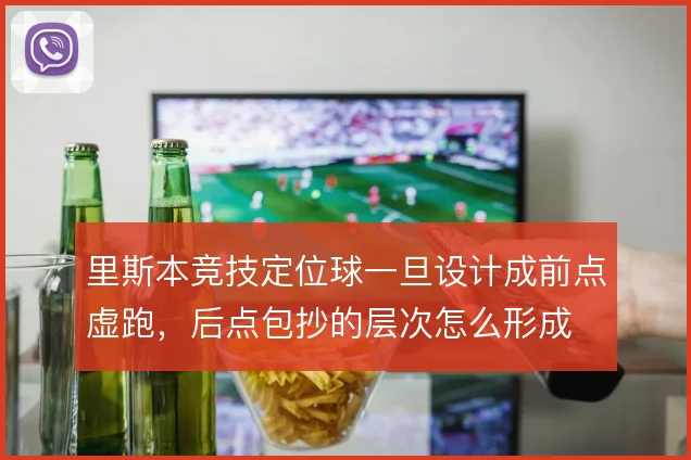 里斯本竞技定位球一旦设计成前点虚跑，后点包抄的层次怎么形成