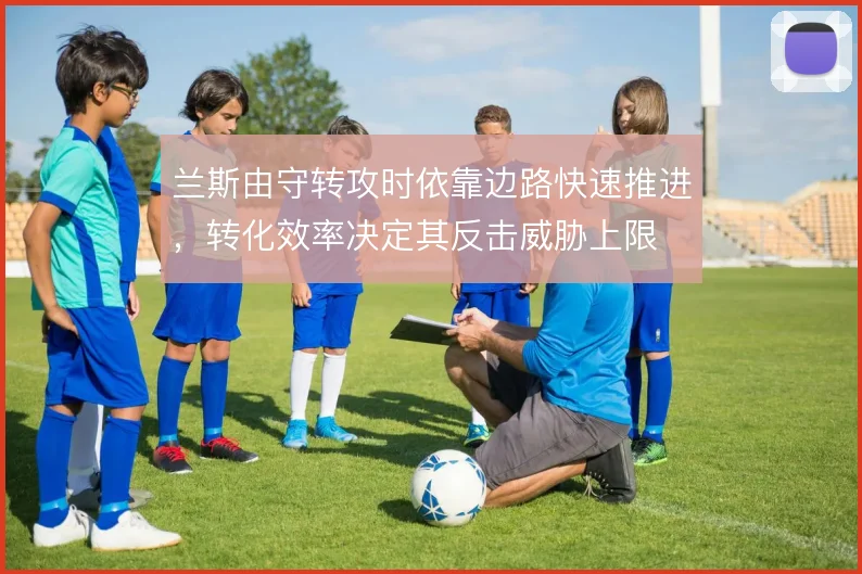 兰斯由守转攻时依靠边路快速推进，转化效率决定其反击威胁上限
