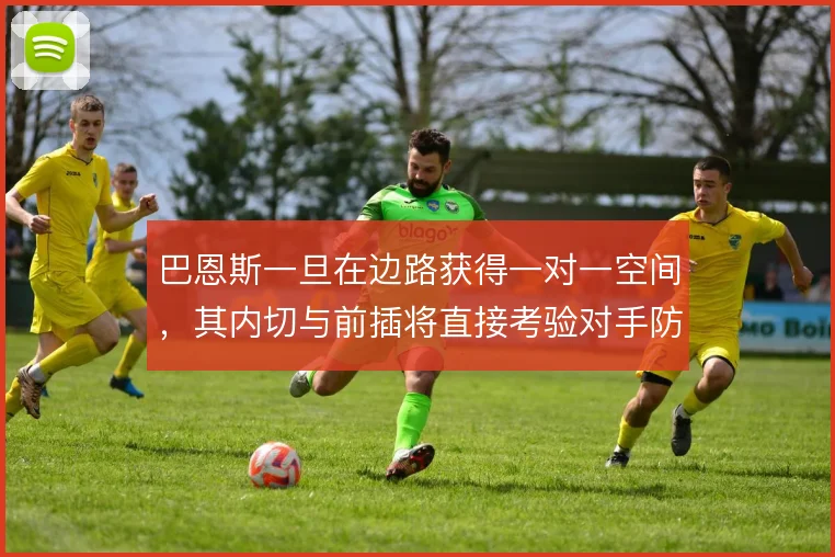 巴恩斯一旦在边路获得一对一空间，其内切与前插将直接考验对手防线深度