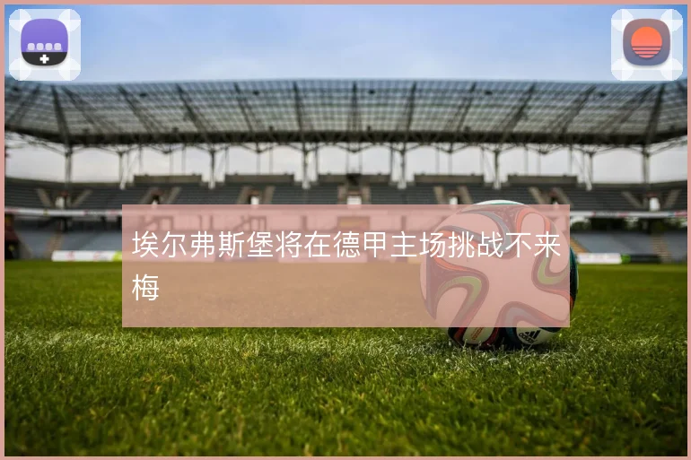埃尔弗斯堡将在德甲主场挑战不来梅