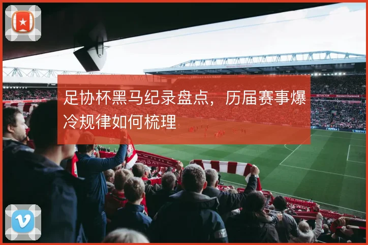 足协杯黑马纪录盘点，历届赛事爆冷规律如何梳理