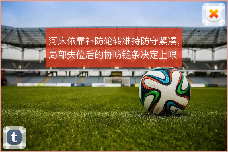 河床依靠补防轮转维持防守紧凑，局部失位后的协防链条决定上限