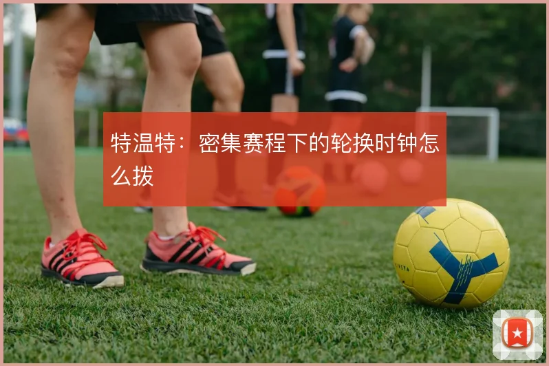 特温特：密集赛程下的轮换时钟怎么拨