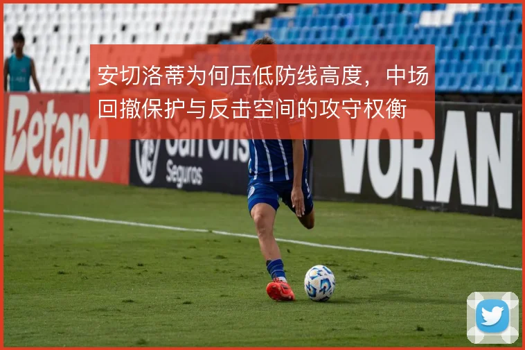 安切洛蒂为何压低防线高度，中场回撤保护与反击空间的攻守权衡