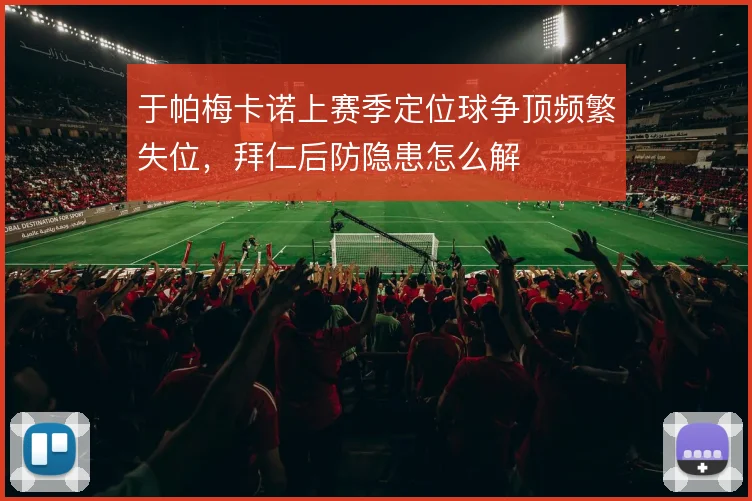 于帕梅卡诺上赛季定位球争顶频繁失位,拜仁后防隐患怎么解