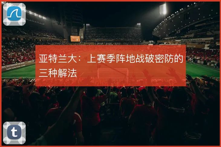 亚特兰大:上赛季阵地战破密防的三种解法