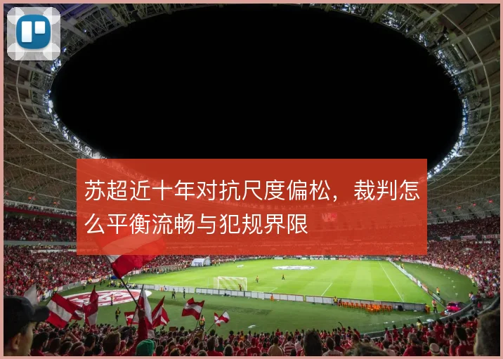苏超近十年对抗尺度偏松，裁判怎么平衡流畅与犯规界限